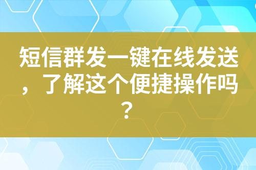 短信群發一鍵在線發送，了解這個便捷操作嗎？