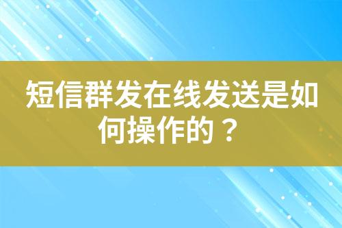 短信群發(fā)在線發(fā)送是如何操作的？