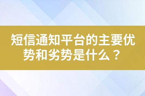 短信通知平臺的主要優(yōu)勢和劣勢是什么？