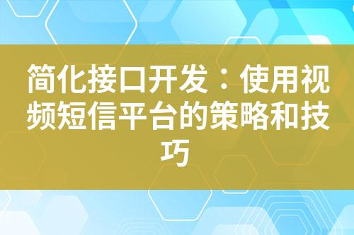 簡化接口開發：使用視頻短信平臺的策略和技巧