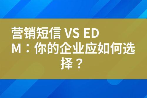 營銷短信 VS EDM：你的企業應如何選擇？