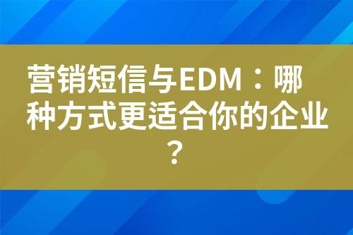 營(yíng)銷(xiāo)短信與EDM：哪種方式更適合你的企業(yè)？