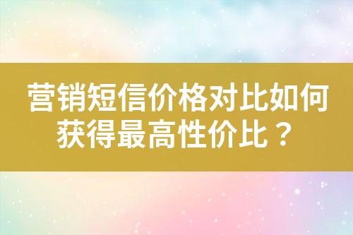 營銷短信價格對比如何獲得最高性價比？