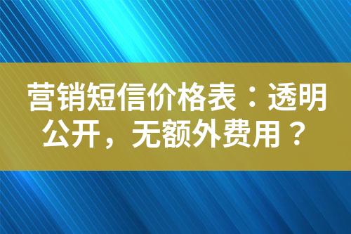 營銷短信價格表：透明公開，無額外費用？