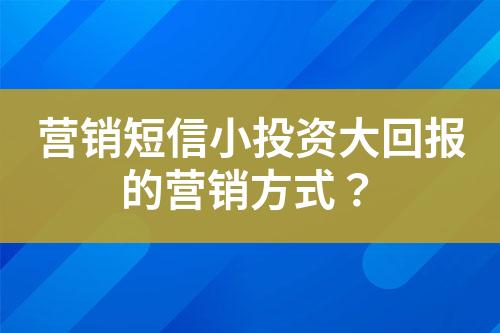 營銷短信小投資大回報(bào)的營銷方式？