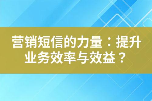 營銷短信的力量：提升業務效率與效益？