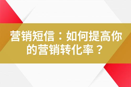 營銷短信：如何提高你的營銷轉化率？