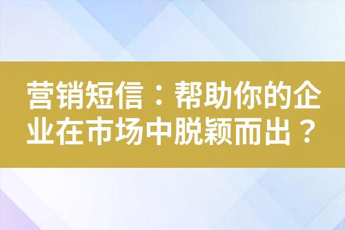 營銷短信：幫助你的企業在市場中脫穎而出？