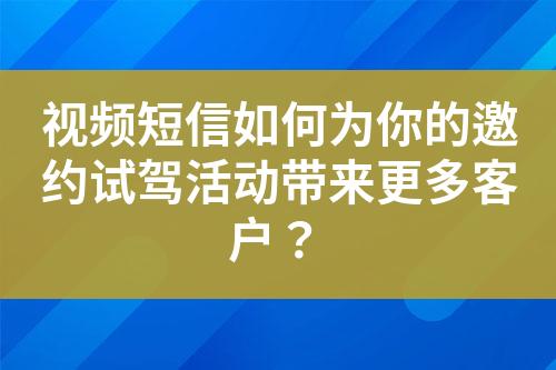 視頻短信如何為你的邀約試駕活動(dòng)帶來更多客戶？