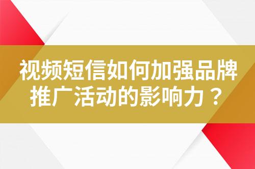 視頻短信如何加強品牌推廣活動的影響力？