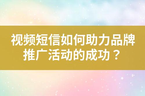 視頻短信如何助力品牌推廣活動的成功？