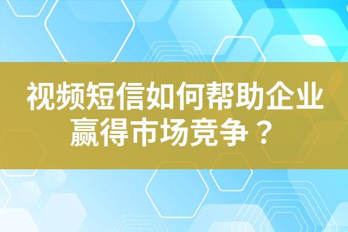 視頻短信如何幫助企業贏得市場競爭？