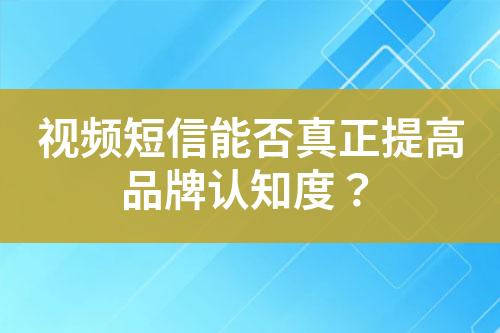 視頻短信能否真正提高品牌認(rèn)知度？