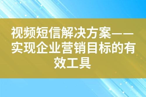 視頻短信解決方案——實現企業營銷目標的有效工具