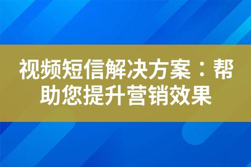 視頻短信解決方案：幫助您提升營銷效果