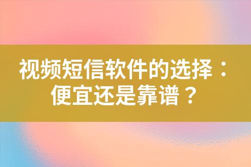 視頻短信軟件的選擇：便宜還是靠譜？