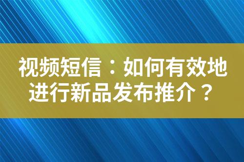 視頻短信：如何有效地進行新品發布推介？