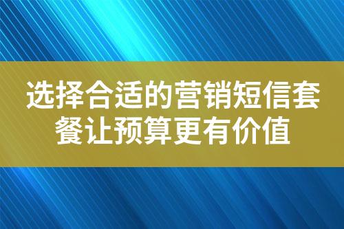 選擇合適的營銷短信套餐讓預算更有價值