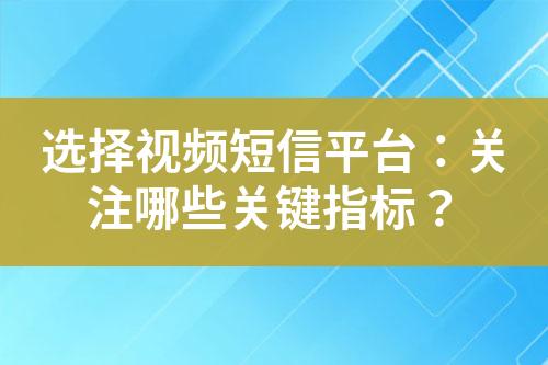 選擇視頻短信平臺(tái)：關(guān)注哪些關(guān)鍵指標(biāo)？