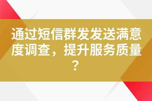 通過短信群發(fā)發(fā)送滿意度調(diào)查，提升服務(wù)質(zhì)量？