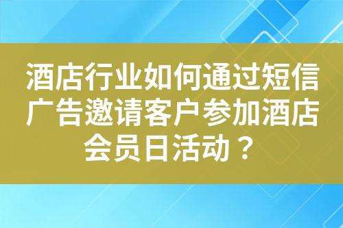 酒店行業(yè)如何通過短信廣告邀請客戶參加酒店會員日活動？