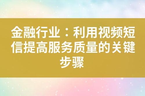 金融行業(yè)：利用視頻短信提高服務(wù)質(zhì)量的關(guān)鍵步驟