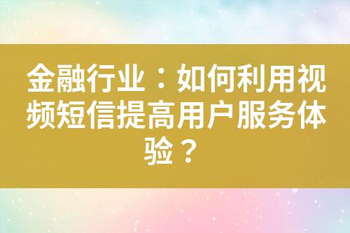 金融行業：如何利用視頻短信提高用戶服務體驗？