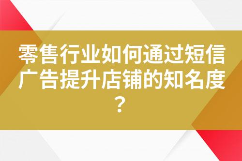 零售行業如何通過短信廣告提升店鋪的知名度？