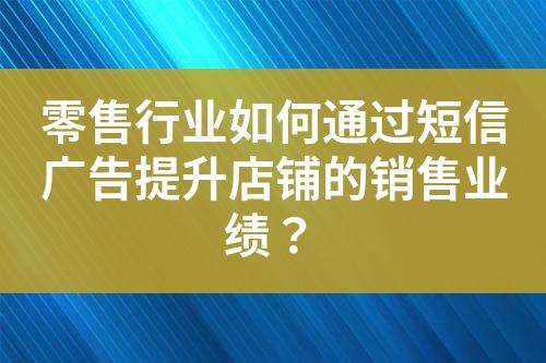 零售行業(yè)如何通過短信廣告提升店鋪的銷售業(yè)績？