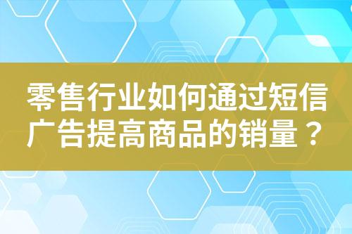 零售行業如何通過短信廣告提高商品的銷量？