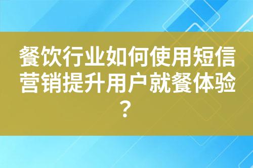 餐飲行業如何使用短信營銷提升用戶就餐體驗？